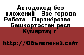 Автодоход без вложений - Все города Работа » Партнёрство   . Башкортостан респ.,Кумертау г.